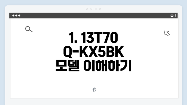1. 13T70Q-KX5BK 모델 이해하기