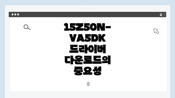 15Z50N-VA5DK 드라이버 다운로드의 중요성