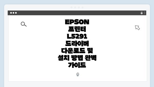 EPSON 프린터 L5291 드라이버 다운로드 및 설치 방법 완벽 가이드
