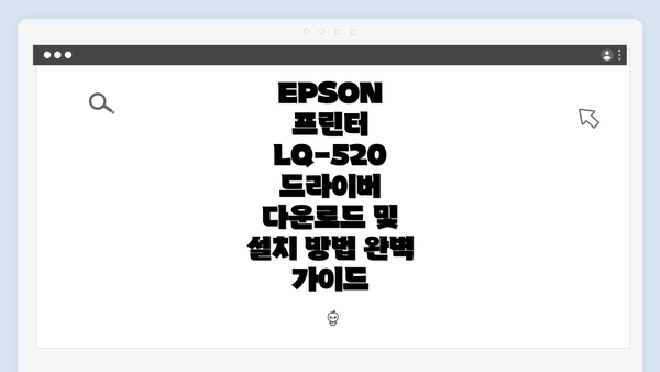 EPSON 프린터 LQ-520 드라이버 다운로드 및 설치 방법 완벽 가이드