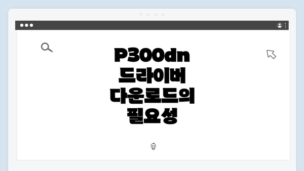 P300dn 드라이버 다운로드의 필요성