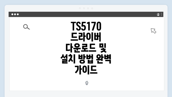 TS5170 드라이버 다운로드 및 설치 방법 완벽 가이드
