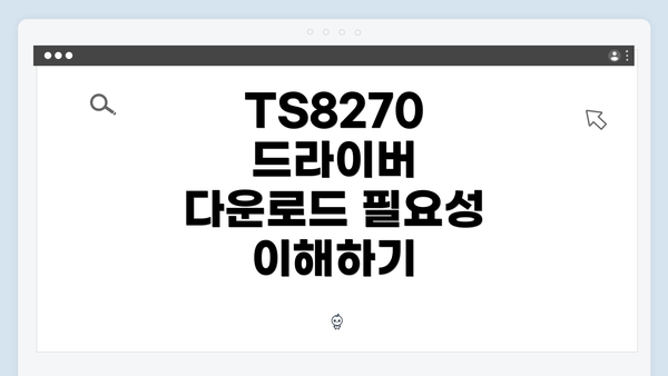 TS8270 드라이버 다운로드 필요성 이해하기
