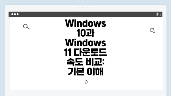 Windows 10과 Windows 11 다운로드 속도 비교: 기본 이해