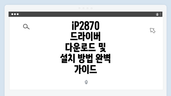 iP2870 드라이버 다운로드 및 설치 방법 완벽 가이드