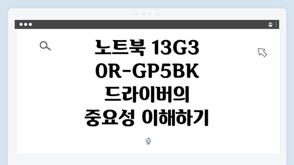 노트북 13G30R-GP5BK 드라이버의 중요성 이해하기