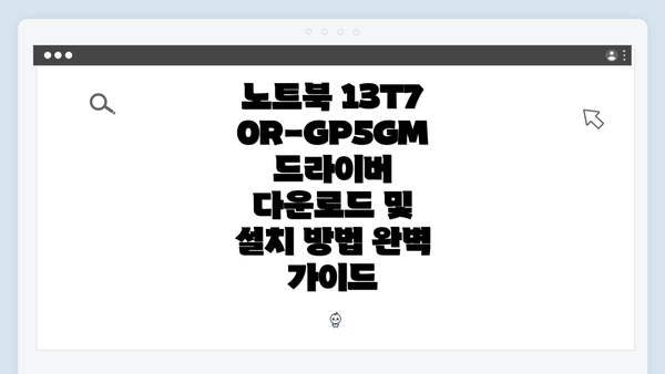 노트북 13T70R-GP5GM 드라이버 다운로드 및 설치 방법 완벽 가이드