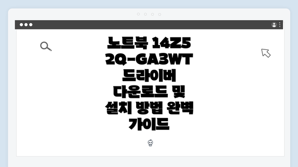 노트북 14Z52Q-GA3WT 드라이버 다운로드 및 설치 방법 완벽 가이드