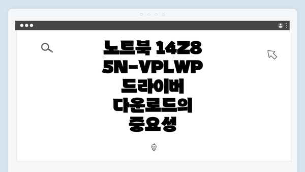 노트북 14Z85N-VPLWP 드라이버 다운로드의 중요성