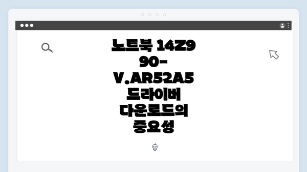 노트북 14Z990-V.AR52A5 드라이버 다운로드의 중요성