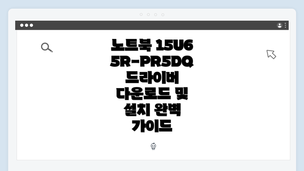 노트북 15U65R-PR5DQ 드라이버 다운로드 및 설치 완벽 가이드