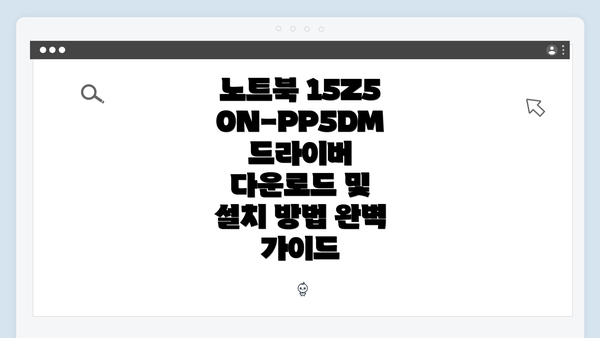 노트북 15Z50N-PP5DM 드라이버 다운로드 및 설치 방법 완벽 가이드