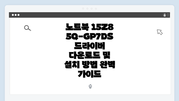 노트북 15Z85Q-GP7DS 드라이버 다운로드 및 설치 방법 완벽 가이드