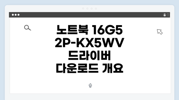 노트북 16G52P-KX5WV 드라이버 다운로드 및 설치 방법 완벽 가이드