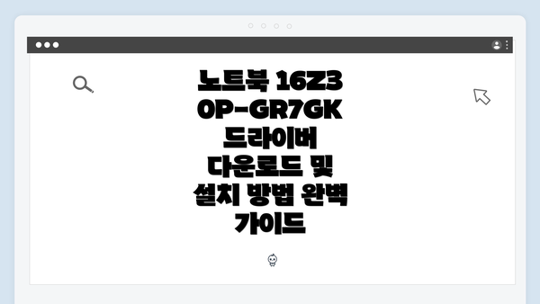 노트북 16Z30P-GR7GK 드라이버 다운로드 및 설치 방법 완벽 가이드