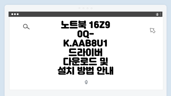 노트북 16Z90Q-K.AAB8U1 드라이버 다운로드 및 설치 방법 안내