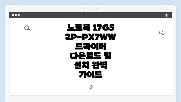 노트북 17G52P-PX7WW 드라이버 다운로드 및 설치 완벽 가이드