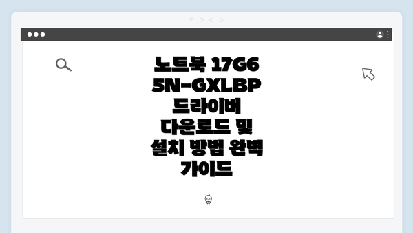 노트북 17G65N-GXLBP 드라이버 다운로드 및 설치 방법 완벽 가이드