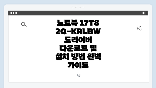 노트북 17T82Q-KRLBW 드라이버 다운로드 및 설치 방법 완벽 가이드