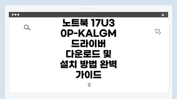 노트북 17U30P-KALGM 드라이버 다운로드 및 설치 방법 완벽 가이드