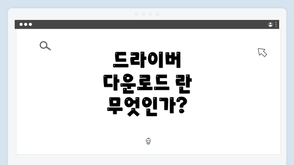 드라이버 다운로드 란 무엇인가?