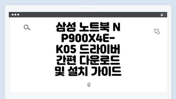 삼성 노트북 NP900X4E-K05 드라이버 간편 다운로드 및 설치 가이드
