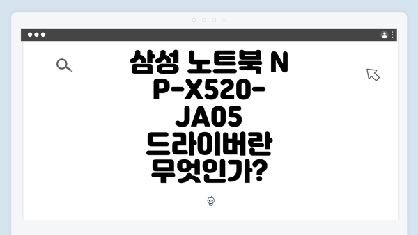 삼성 노트북 NP-X520-JA05 드라이버란 무엇인가?