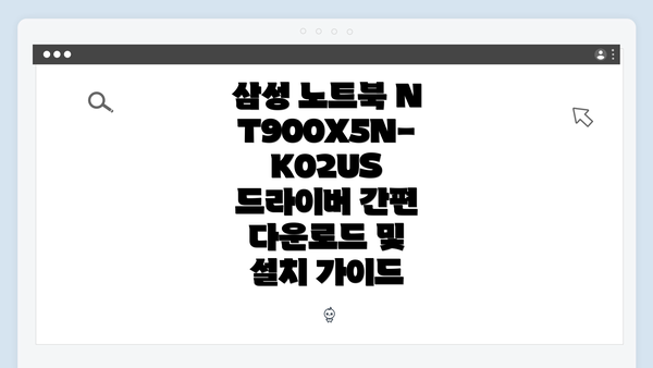 삼성 노트북 NT900X5N-K02US 드라이버 간편 다운로드 및 설치 가이드
