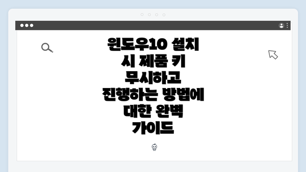 윈도우10 설치 시 제품 키 무시하고 진행하는 방법에 대한 완벽 가이드