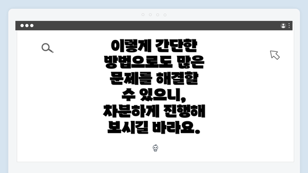 이렇게 간단한 방법으로도 많은 문제를 해결할 수 있으니, 차분하게 진행해 보시길 바라요.