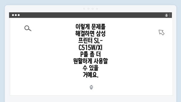 이렇게 문제를 해결하면 삼성 프린터 SL-C515W/XIP를 좀 더 원활하게 사용할 수 있을 거예요.