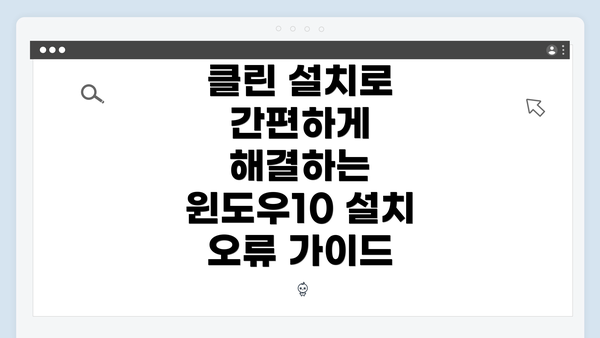 클린 설치로 간편하게 해결하는 윈도우10 설치 오류 가이드