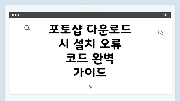 포토샵 다운로드 시 설치 오류 코드 완벽 가이드