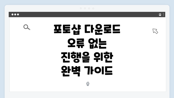 포토샵 다운로드 오류 없는 진행을 위한 완벽 가이드