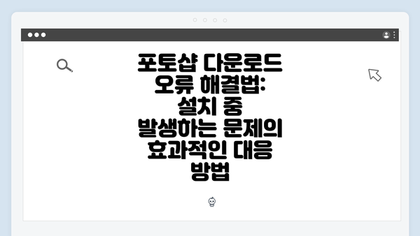 포토샵 다운로드 오류 해결법: 설치 중 발생하는 문제의 효과적인 대응 방법