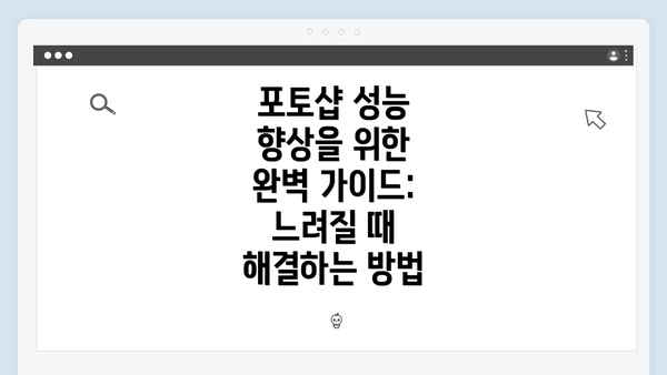 포토샵 성능 향상을 위한 완벽 가이드: 느려질 때 해결하는 방법