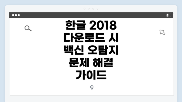 한글 2018 다운로드 시 백신 오탐지 문제 해결 가이드