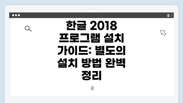 한글 2018 프로그램 설치 가이드: 별도의 설치 방법 완벽 정리