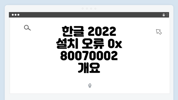 한글 2022 설치 오류 0x80070002 개요
