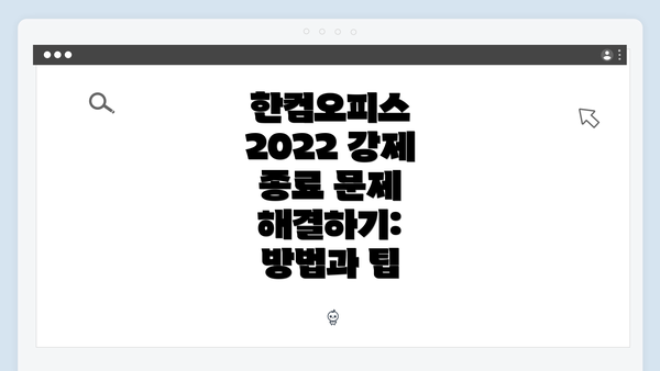 한컴오피스 2022 강제 종료 문제 해결하기: 방법과 팁