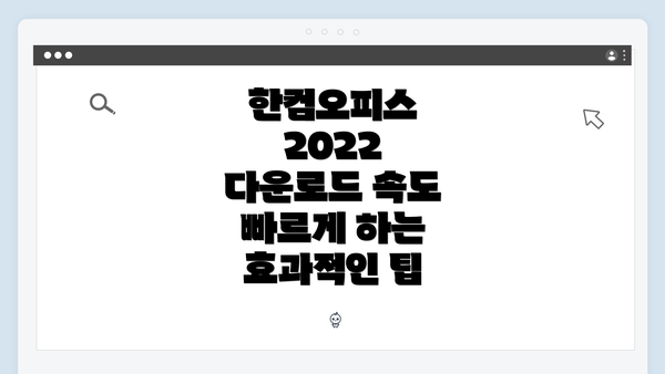 한컴오피스 2022 다운로드 속도 빠르게 하는 효과적인 팁