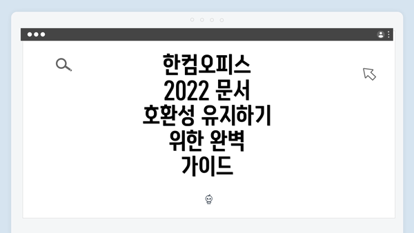한컴오피스 2022 문서 호환성 유지하기 위한 완벽 가이드