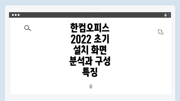 한컴오피스 2022 초기 설치 화면의 중요성