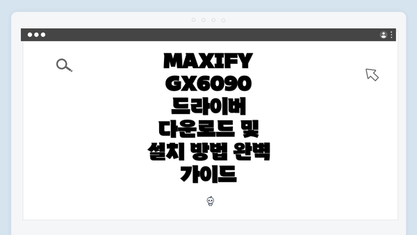 MAXIFY GX6090 드라이버 다운로드 및 설치 방법 완벽 가이드