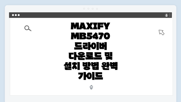 MAXIFY MB5470 드라이버 다운로드 및 설치 방법 완벽 가이드