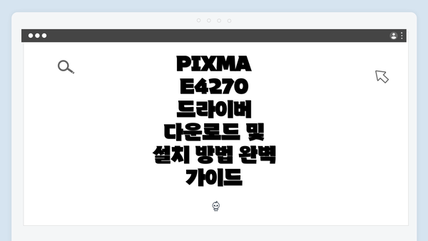 PIXMA E4270 드라이버 다운로드 및 설치 방법 완벽 가이드