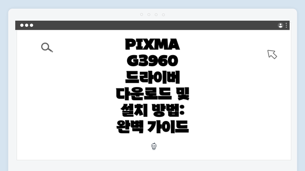PIXMA G3960 드라이버 다운로드 및 설치 방법: 완벽 가이드