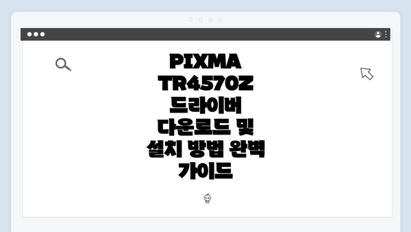 PIXMA TR4570Z 드라이버 다운로드 및 설치 방법 완벽 가이드
