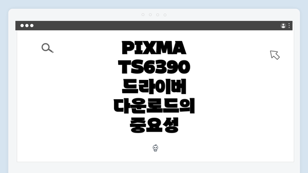 PIXMA TS6390 드라이버 다운로드의 중요성