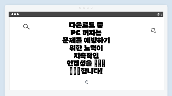 다운로드 중 PC 꺼지는 문제를 예방하기 위한 노력이 지속적인 안정성을 гарант합니다!